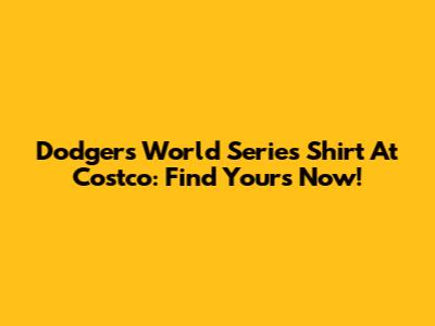 Dodgers World Series Shirt At Costco: Find Yours Now!