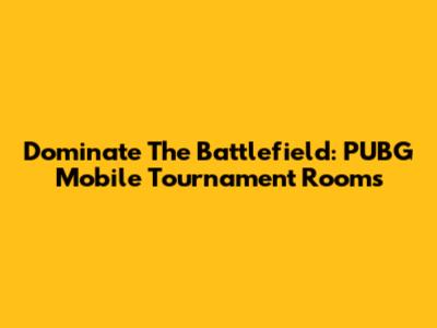 Dominate The Battlefield: PUBG Mobile Tournament Rooms