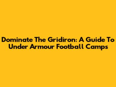 Dominate The Gridiron: A Guide To Under Armour Football Camps