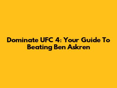 Dominate UFC 4: Your Guide To Beating Ben Askren