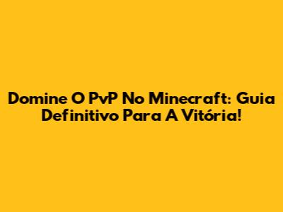 Domine O PvP No Minecraft: Guia Definitivo Para A Vitória!