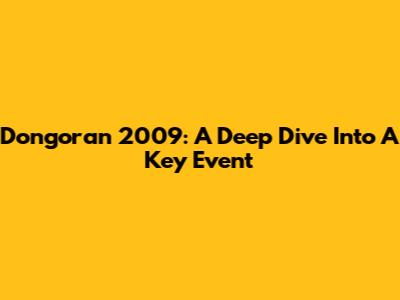 Dongoran 2009: A Deep Dive Into A Key Event