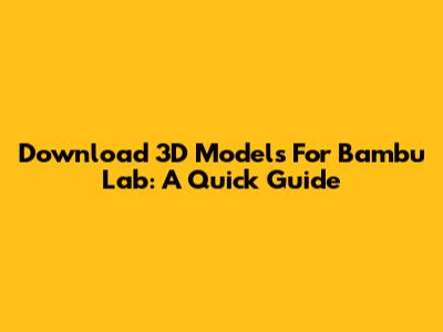 Download 3D Models For Bambu Lab: A Quick Guide