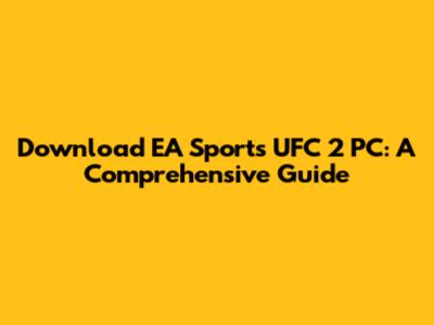 Download EA Sports UFC 2 PC: A Comprehensive Guide