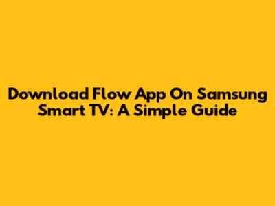 Download Flow App On Samsung Smart TV: A Simple Guide