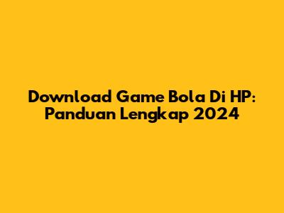 Download Game Bola Di HP: Panduan Lengkap 2024