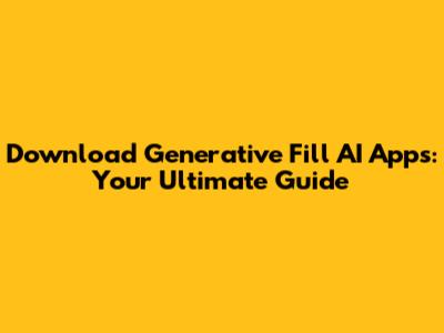 Download Generative Fill AI Apps: Your Ultimate Guide