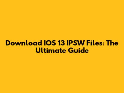 Download IOS 13 IPSW Files: The Ultimate Guide