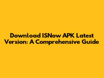 Download ISNow APK Latest Version: A Comprehensive Guide