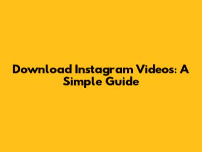 Download Instagram Videos: A Simple Guide