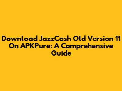 Download JazzCash Old Version 11 On APKPure: A Comprehensive Guide