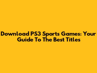 Download PS3 Sports Games: Your Guide To The Best Titles
