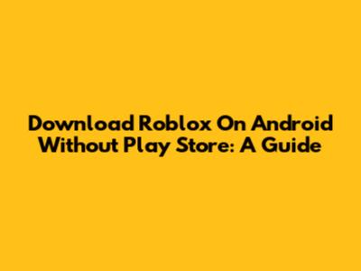 Download Roblox On Android Without Play Store: A Guide