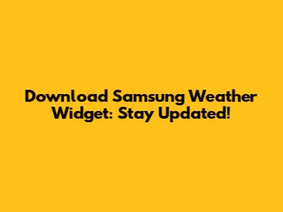 Download Samsung Weather Widget: Stay Updated!