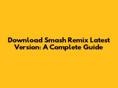 Download Smash Remix Latest Version: A Complete Guide