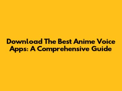 Download The Best Anime Voice Apps: A Comprehensive Guide