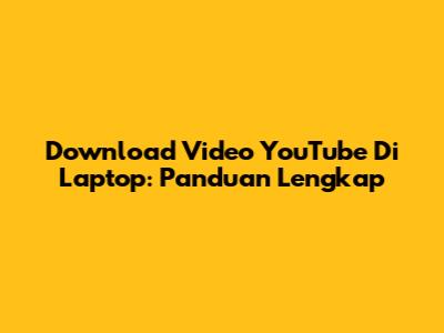 Download Video YouTube Di Laptop: Panduan Lengkap