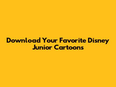 Download Your Favorite Disney Junior Cartoons