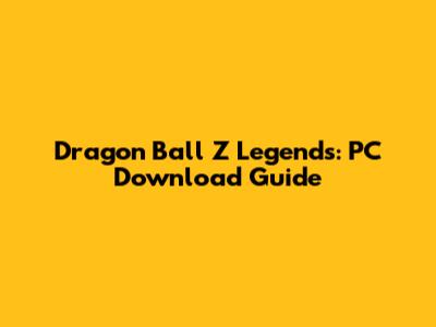 Dragon Ball Z Legends: PC Download Guide