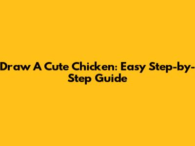 Draw A Cute Chicken: Easy Step-by-Step Guide
