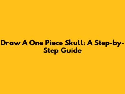 Draw A One Piece Skull: A Step-by-Step Guide