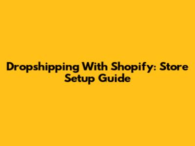 Dropshipping With Shopify: Store Setup Guide