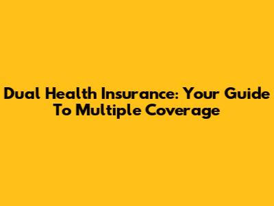 Dual Health Insurance: Your Guide To Multiple Coverage