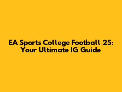 EA Sports College Football 25: Your Ultimate IG Guide