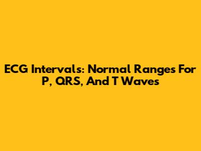 ECG Intervals: Normal Ranges For P, QRS, And T Waves