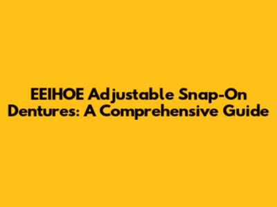 EEIHOE Adjustable Snap-On Dentures: A Comprehensive Guide