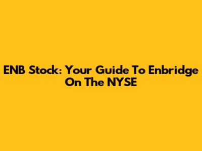 ENB Stock: Your Guide To Enbridge On The NYSE