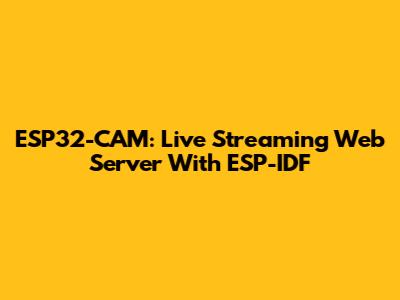 ESP32-CAM: Live Streaming Web Server With ESP-IDF
