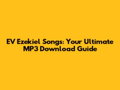 EV Ezekiel Songs: Your Ultimate MP3 Download Guide