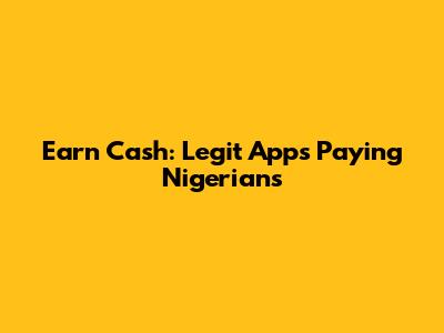 Earn Cash: Legit Apps Paying Nigerians