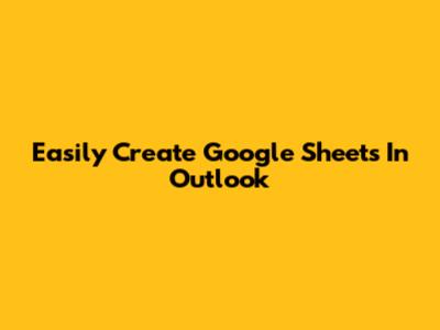 Easily Create Google Sheets In Outlook