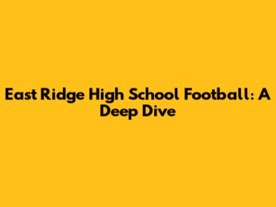 East Ridge High School Football: A Deep Dive