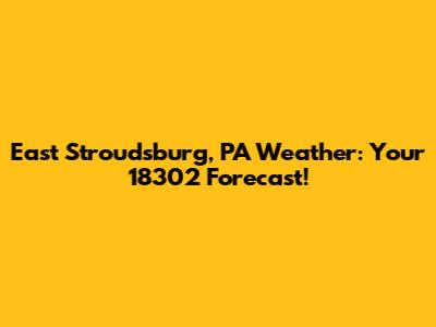 East Stroudsburg, PA Weather: Your 18302 Forecast!