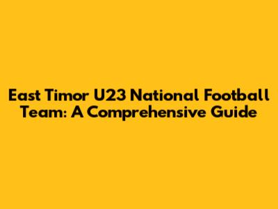 East Timor U23 National Football Team: A Comprehensive Guide