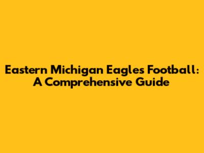 Eastern Michigan Eagles Football: A Comprehensive Guide