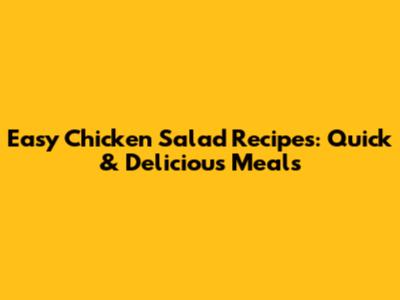 Easy Chicken Salad Recipes: Quick & Delicious Meals