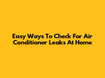Easy Ways To Check For Air Conditioner Leaks At Home