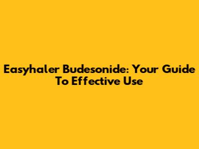 Easyhaler Budesonide: Your Guide To Effective Use