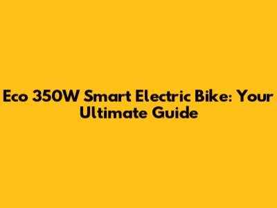 Eco 350W Smart Electric Bike: Your Ultimate Guide