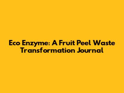 Eco Enzyme: A Fruit Peel Waste Transformation Journal