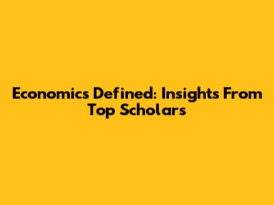 Economics Defined: Insights From Top Scholars