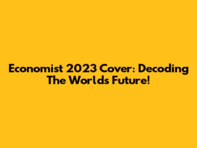 Economist 2023 Cover: Decoding The World's Future!