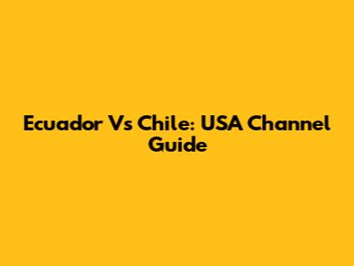 Ecuador Vs Chile: USA Channel Guide
