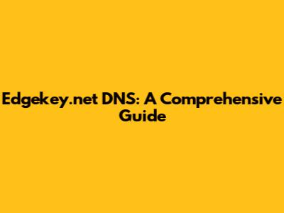 Edgekey.net DNS: A Comprehensive Guide