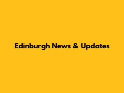 Edinburgh News & Updates