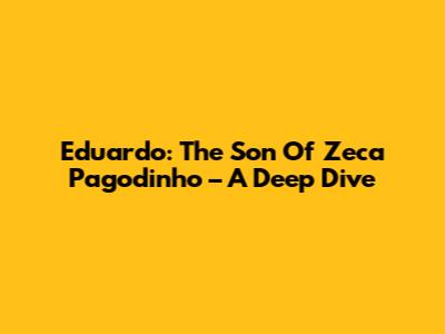 Eduardo: The Son Of Zeca Pagodinho – A Deep Dive